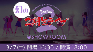 「乃木坂46 幻の2期生ライブ @SHOWROOM」3月7日（土）18時から配信決定！