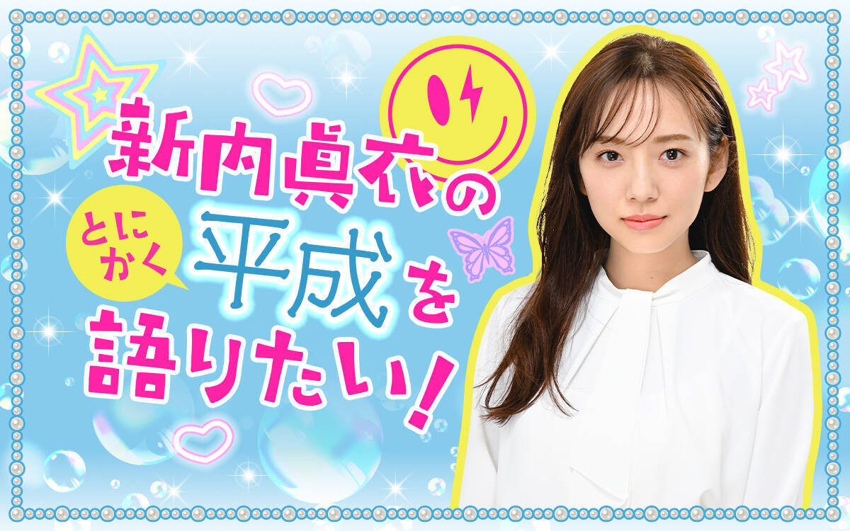 “平成1桁生まれ”の新内眞衣が懐かしいトークを展開！『新内眞衣のとにかく平成を語りたい！』