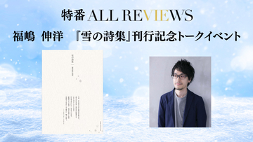 【現地参加・オンライン参加可能 特番ALL REVIEWS】2026/03/14(土)  福嶋 伸洋 『雪の詩集』刊行記念トークイベント