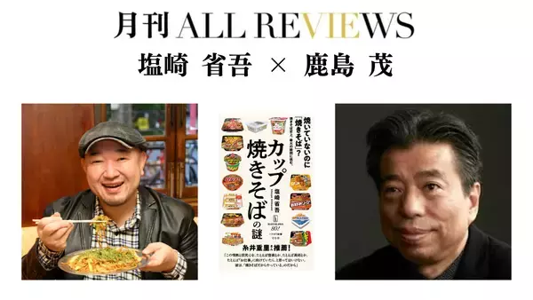 【現地参加・オンライン参加可能】2026/07/12 (日) 19:00 -20:30 塩崎 省吾 × 鹿島 茂 『カップ焼きそばの謎 』(ハヤカワ新書）を読む