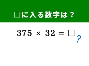 【算数クイズ】「375×32」を暗算5秒で解く方法は？ ヒントは「125×8＝1,000」を活用する