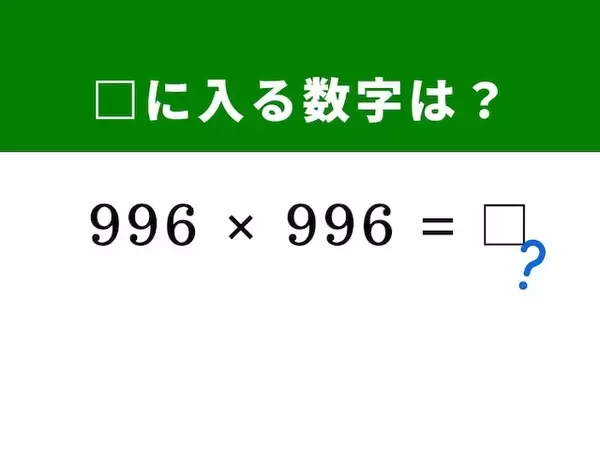 【脳トレ】解けたら爽快！ 「996×996」を一瞬で解く裏ワザは？ 「1,000」を基準にして……