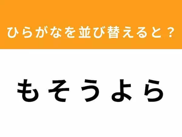 【アナグラムクイズ】「も そ う よ ら」を並び替えると？ 1分以内で挑戦しよう