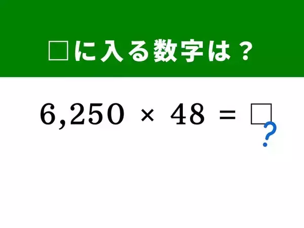 【脳トレ】「6,250×48」を即効で解く方法が分かるかな？ ヒントは1,000と100のペアを作る分解術
