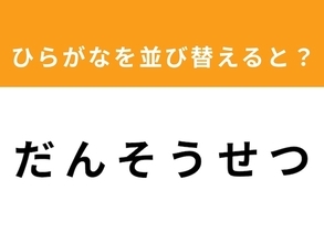 【並び替えクイズ】解けると爽快！「だ ん そ う せ つ」を並び替えると？ 最後の文字は「ん」