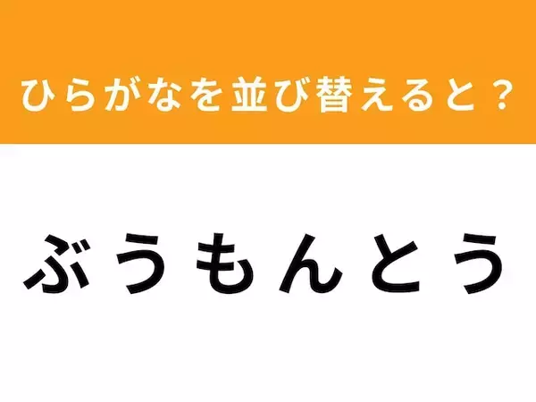 【アナグラムクイズ】解けると爽快！「ぶ う も ん と う」を並び替えると？ 1分以内で挑戦しよう