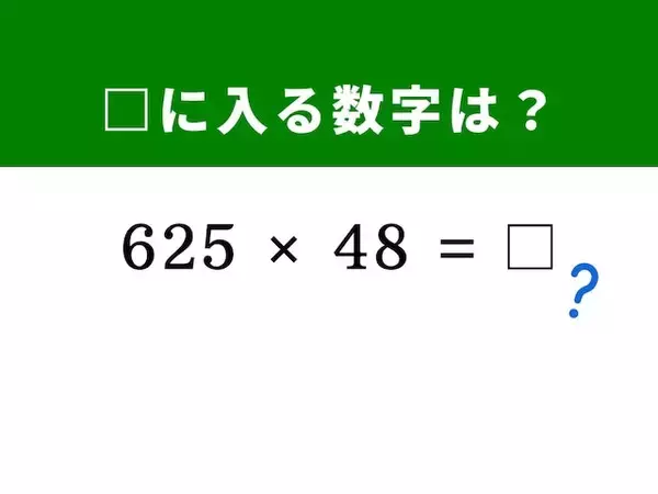 【算数クイズ】「625×48」を暗算だけで解く方法がある!? ヒントは「625」をキリのよい数字に分解する