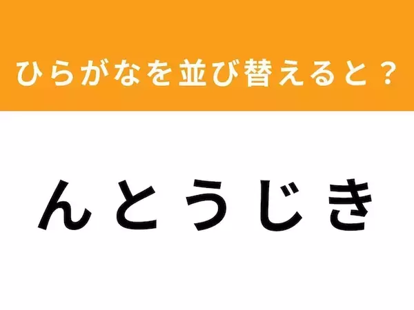 【アナグラムクイズ】「ん と う じ き」を並び替えると？ 1分以内で挑戦しよう