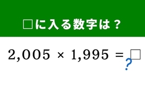 【算数クイズ】「2,005×1,995」を暗算5秒で解く方法は？ 2,000という数字が解決のヒント！