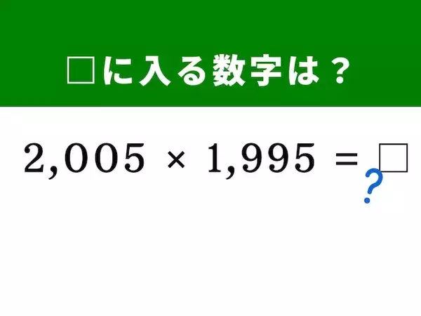 【算数クイズ】「2,005×1,995」を暗算5秒で解く方法は？ 2,000という数字が解決のヒント！
