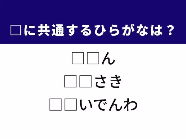 【ひらがなクイズ】古い芸術作品や一時しのぎの手段に共通する2文字は？ 1分以内に挑戦！