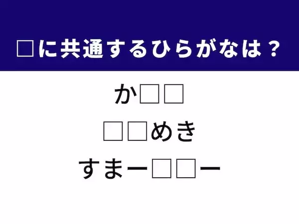 【ひらがなクイズ】解けると快感！ 空欄に共通する2文字は？ ヒントは胸の高鳴り