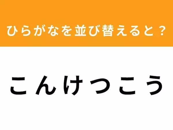 【アナグラムクイズ】「こ ん け つ こ う」を並び替えると？ 1分以内で挑戦しよう