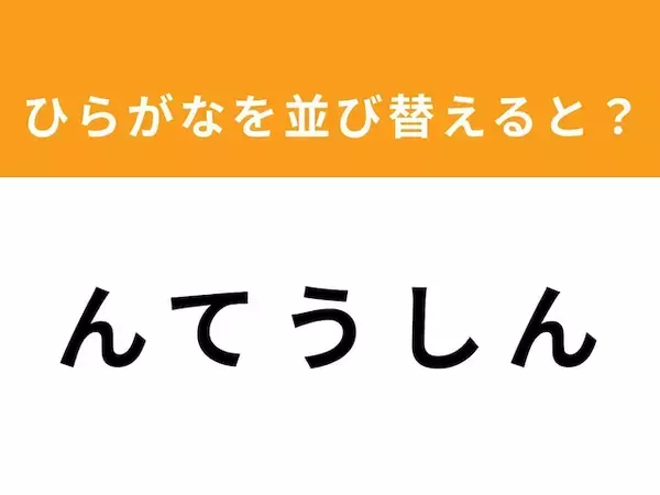 【アナグラムクイズ】「ん て う し ん」を並び替えると？ 1分以内で挑戦しよう