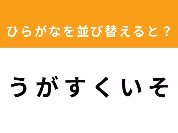 【並び替えクイズ】解けると快感！「う が す く い そ」を並び替えると？ 1分以内で挑戦しよう