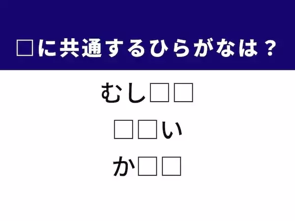【ひらがなクイズ】1分ですっきり！ 空欄に共通する2文字は？ 小さな生き物がヒント