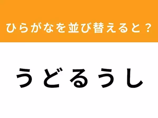 【並び替えクイズ】「うどるうし」を並び替えると？ 1分以内で挑戦しよう