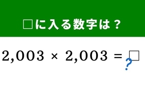 【算数クイズ】「2,003×2,003」を暗算で一発で解くには？ ヒントは2,000を基準に考えよう！