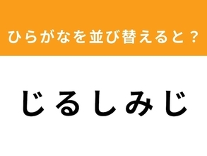 【並び替えクイズ】1分以内で挑戦しよう！ 「じ る し み じ」を並び替えると？