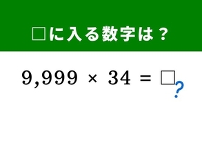 【算数クイズ】「9,999×34」を暗算で解く秘訣は？ 「10,000」を活用すれば一瞬で解ける！