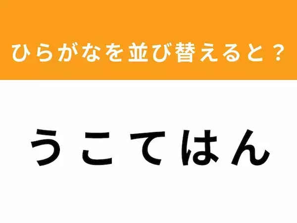 【アナグラムクイズ】「う こ て は ん」を並び替えると？ 1分以内で挑戦しよう