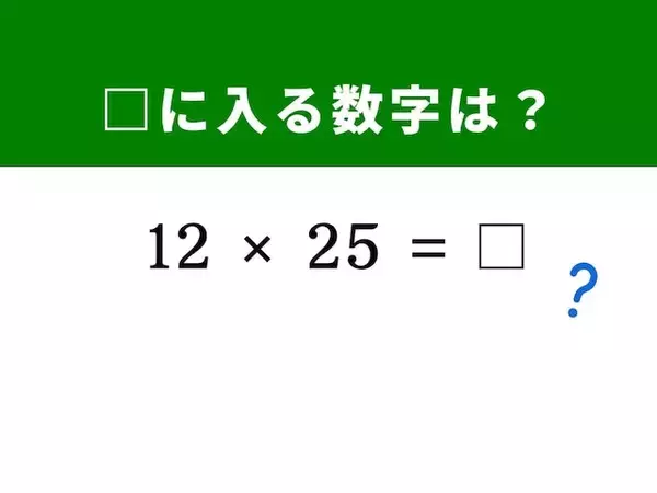 【算数クイズ】「12 × 25」を3秒で解く裏ワザは？ 1分以内で挑戦しよう！