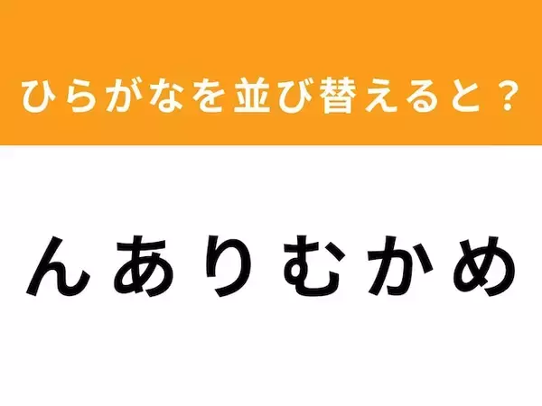 【アナグラムクイズ】「ん あ り む か め」を並び替えると？ 1分以内で挑戦しよう