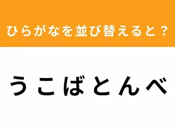 【アナグラムクイズ】「う こ ば と ん べ」を並び替えると？ 1分以内で挑戦しよう
