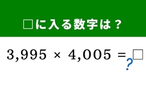 【算数クイズ】「3,995×4,005」をパッと解ける？ 実は暗算5秒で解く方法があるらしい！