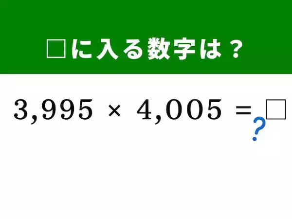 【算数クイズ】「3,995×4,005」をパッと解ける？ 実は暗算5秒で解く方法があるらしい！