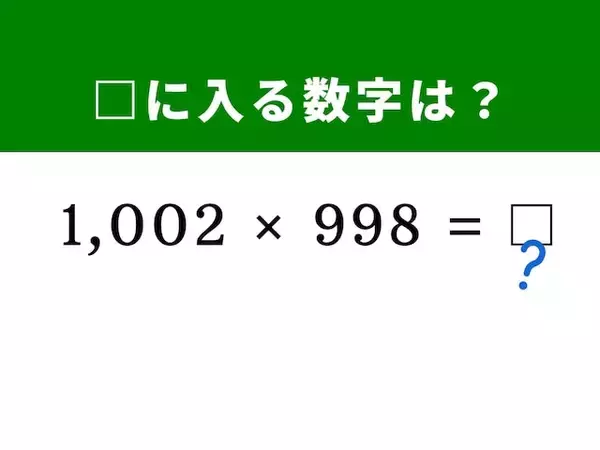 【算数クイズ】「1002×998」をぱっと解いてみよう！ どちらも100に近い数値がヒント
