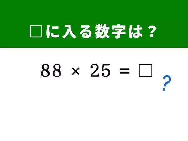【算数クイズ】「88×25」を暗算ですぐに解く裏ワザは？ 1分以内で挑戦してみよう！