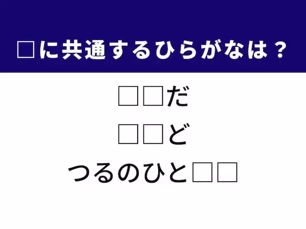 【ひらがなクイズ】3つの言葉に共通して入る2文字は？ ヒントは有名なことわざ