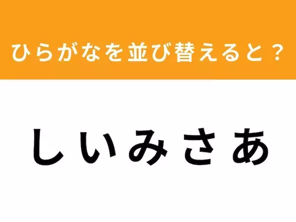 【アナグラムクイズ】1分以内で挑戦しよう！「し い み さ あ」を並び替えると？