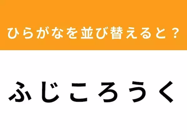 【並び替えクイズ】1分以内で挑戦しよう！「ふ じ こ ろ う く」を並び替えると？
