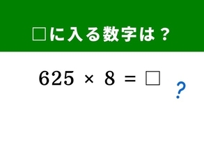 【算数クイズ】「625×8」を暗算で秒で解くには？ ヒントは「125 × 8 = 1,000」の組み合わせを作る