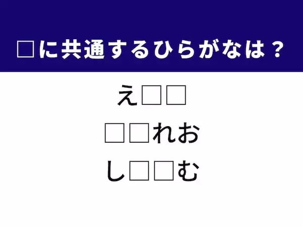 【ひらがなクイズ】解けると快感！ 空欄に共通するひらがな2文字を考えてみよう！