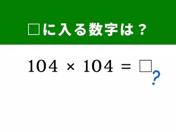 【脳トレ】「104 × 104」を暗算5秒で解いてみよう！ 「104」を分解すると……