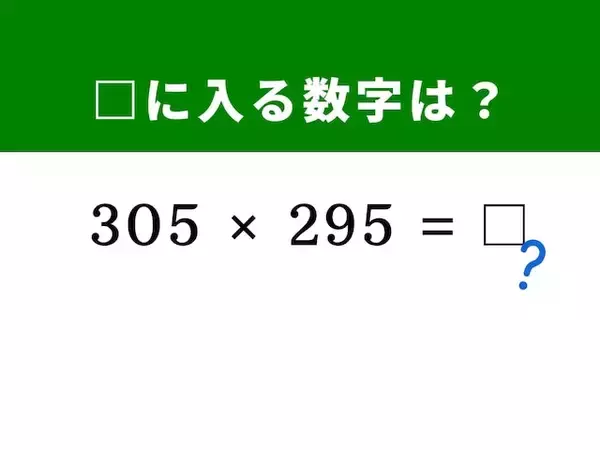 【算数クイズ】「305×295」を暗算5秒で解ける？ “和と差の積の公式”を活用してみよう！