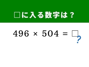 【算数クイズ】「496×504」を暗算5秒で解く方法は？ 1分以内で挑戦してみよう！