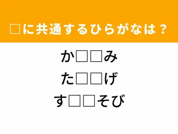 【ひらがなクイズ】解けるとすっきり！ 空欄に共通する2文字は？ ヒントは子どもの遊び