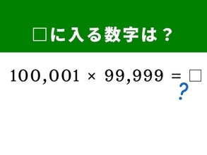 【脳トレ】「100,001×99,999」は桁が多くても怖くない！ 「100,000」を挟んだ数字の並びを見破れる？