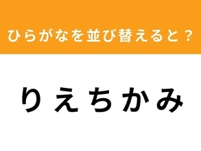 【並び替えクイズ】「りえちかみ」を並び替えると？ 最後の文字は「ち」