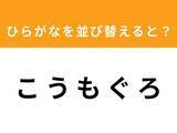 「【並び替えクイズ】1分以内で挑戦しよう！「こ う も ぐ ろ」を並び替えると？」の画像1