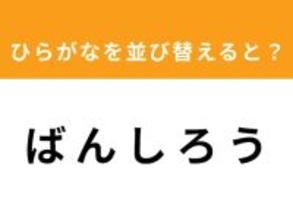 【アナグラムクイズ】1分以内で挑戦しよう！「ば ん し ろ う」を並び替えると？
