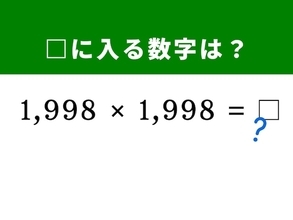 【算数クイズ】「1,998×1,998」を暗算で！ 1,998を「2,000 - 2」と置き換えてみて