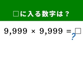 【算数クイズ】「9,999×9,999」を暗算5秒で解く方法は？ 「10,000 - 1」を考えるとすぐに解けるかも！