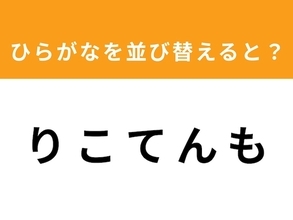 【並び替えクイズ】「り こ て ん も」を並び替えると？ 1分以内で挑戦しよう