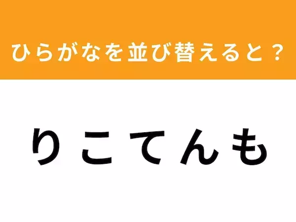 【並び替えクイズ】「り こ て ん も」を並び替えると？ 1分以内で挑戦しよう