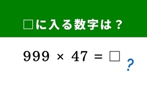 【算数クイズ】「999×47」をサクッと計算してみよう！ 「1,000 - 1」で作る分配法則テクを活用